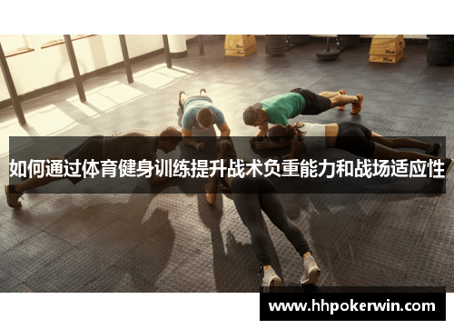 如何通过体育健身训练提升战术负重能力和战场适应性