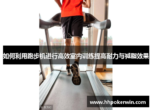 如何利用跑步机进行高效室内训练提高耐力与减脂效果